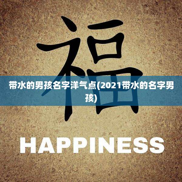 带水的男孩名字洋气点(2021带水的名字男孩)