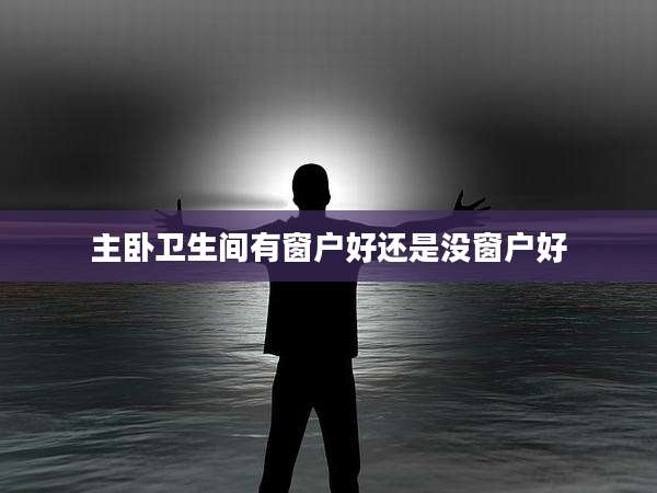 主卧卫生间有窗户好还是没窗户好