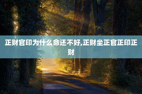 正财官印为什么命还不好,正财坐正官正印正财