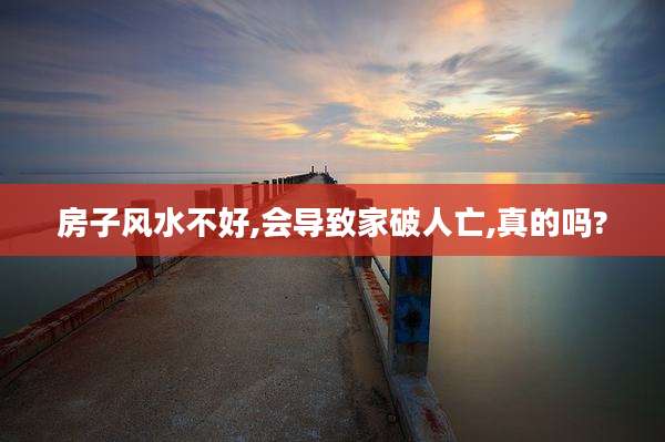 房子风水不好,会导致家破人亡,真的吗?