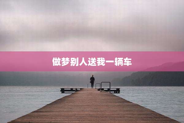 做梦别人送我一辆车