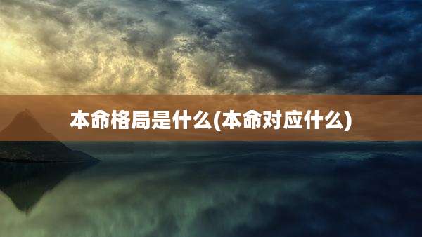 本命格局是什么(本命对应什么)