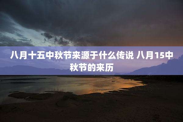 八月十五中秋节来源于什么传说 八月15中秋节的来历