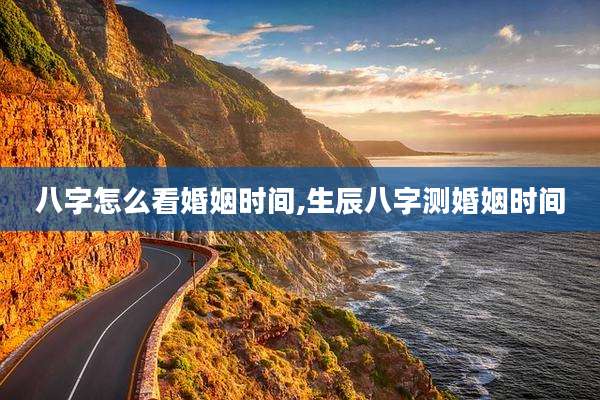 八字怎么看婚姻时间,生辰八字测婚姻时间