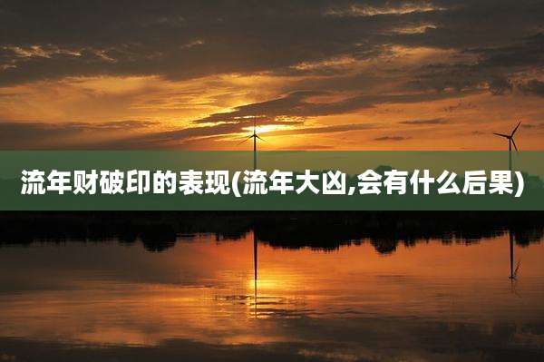 流年财破印的表现(流年大凶,会有什么后果)