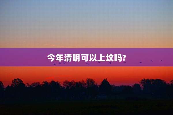 今年清明可以上坟吗?