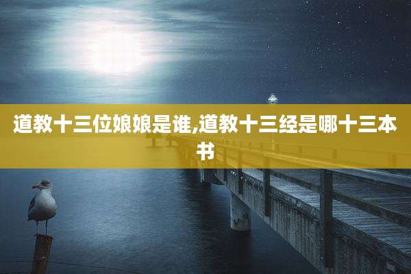 道教十三位娘娘是谁,道教十三经是哪十三本书