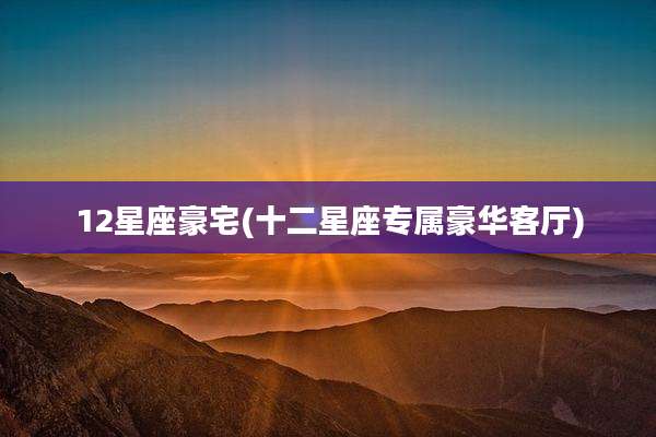 12星座豪宅(十二星座专属豪华客厅)