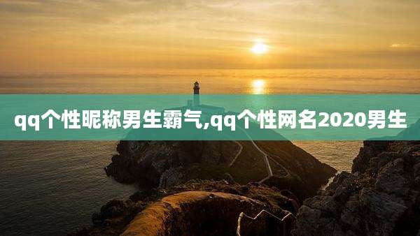 qq个性昵称男生霸气,qq个性网名2020男生