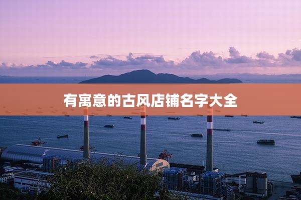 有寓意的古风店铺名字大全
