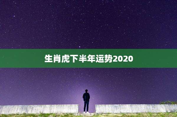 生肖虎下半年运势2020