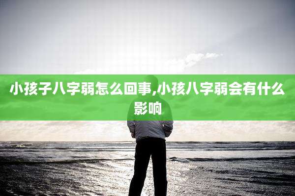 小孩子八字弱怎么回事,小孩八字弱会有什么影响