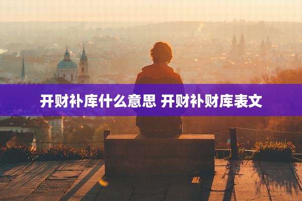 开财补库什么意思 开财补财库表文
