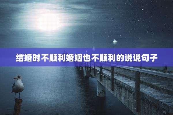 结婚时不顺利婚姻也不顺利的说说句子