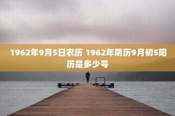 1962年9月5日农历 1962年阴历9月初5阳历是多少号