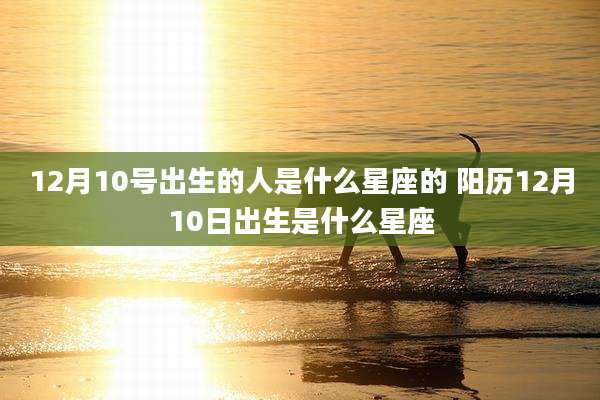 12月10号出生的人是什么星座的 阳历12月10日出生是什么星座