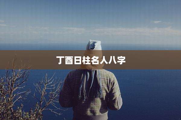丁酉日柱名人八字