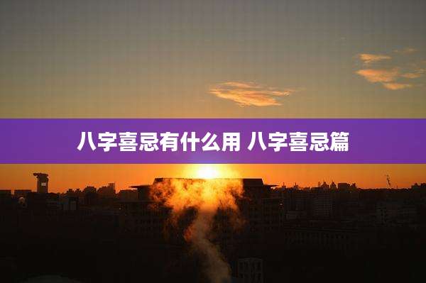八字喜忌有什么用 八字喜忌篇