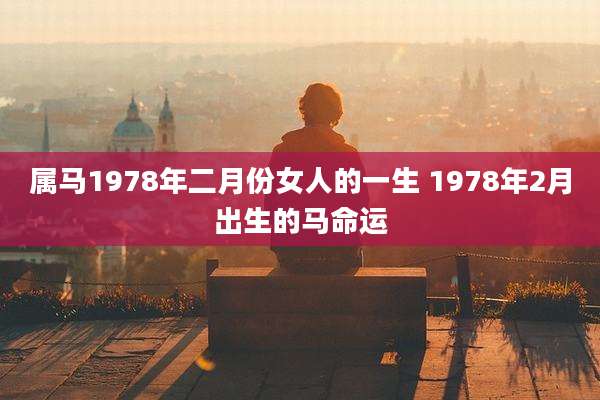 属马1978年二月份女人的一生 1978年2月出生的马命运