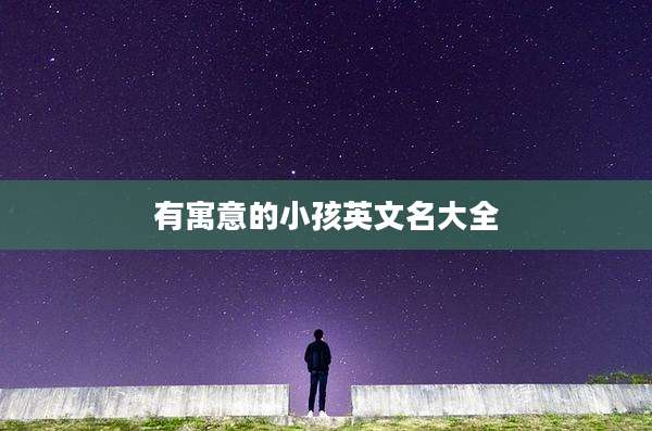 有寓意的小孩英文名大全