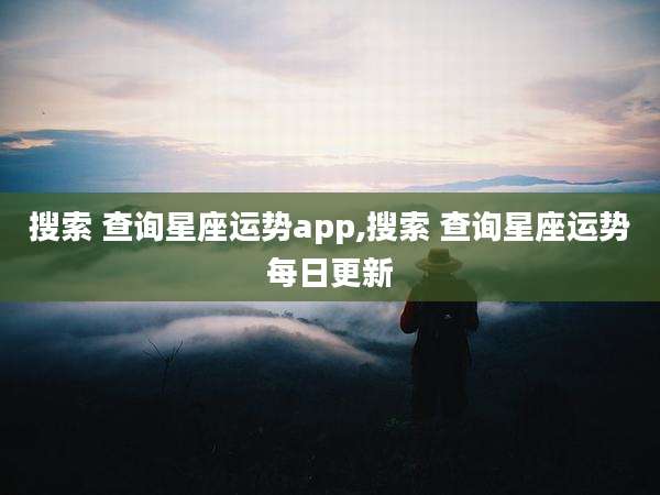 搜索 查询星座运势app,搜索 查询星座运势每日更新