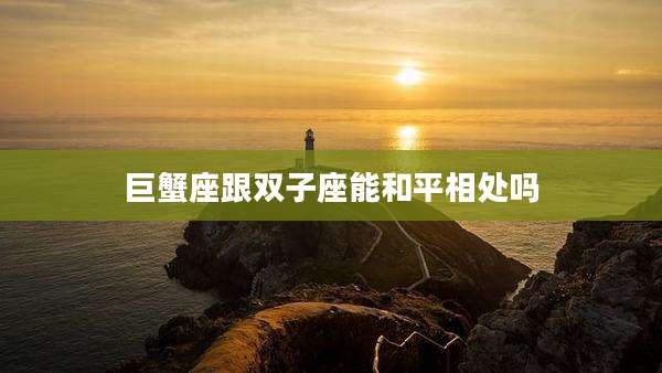 巨蟹座跟双子座能和平相处吗