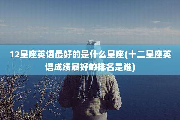 12星座英语最好的是什么星座(十二星座英语成绩最好的排名是谁)
