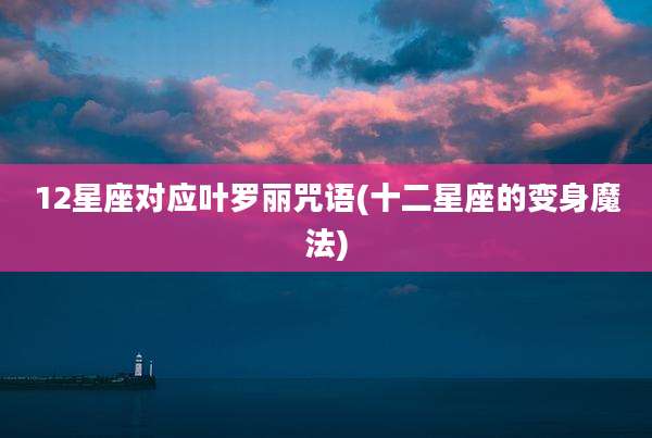 12星座对应叶罗丽咒语(十二星座的变身魔法)