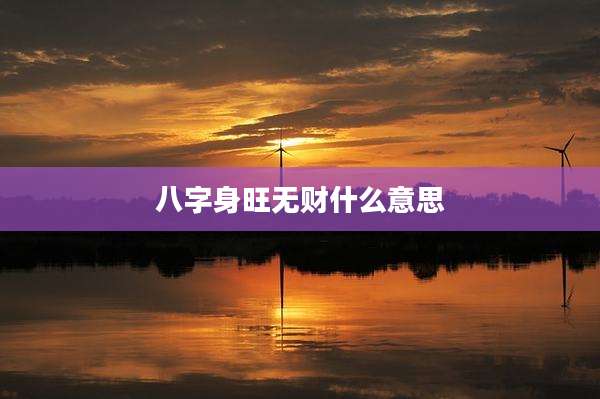 八字身旺无财什么意思