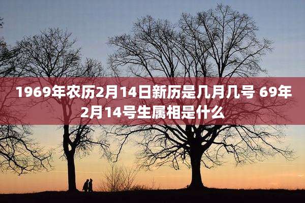 1969年农历2月14日新历是几月几号 69年2月14号生属相是什么