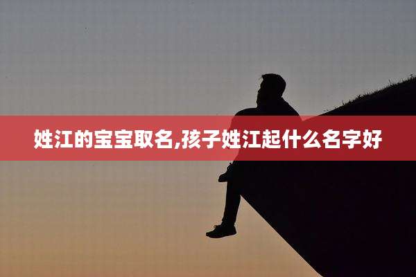 姓江的宝宝取名,孩子姓江起什么名字好