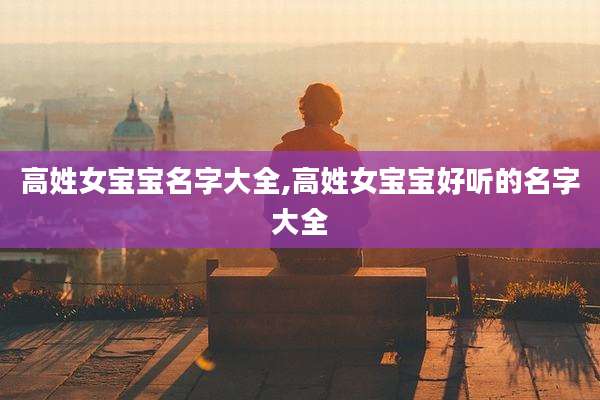 高姓女宝宝名字大全,高姓女宝宝好听的名字大全