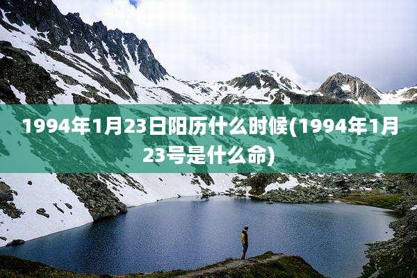 1994年1月23日阳历什么时候(1994年1月23号是什么命)