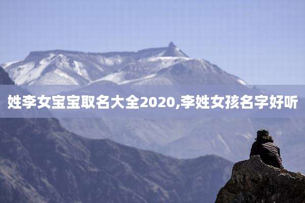 姓李女宝宝取名大全2020,李姓女孩名字好听