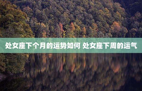 处女座下个月的运势如何 处女座下周的运气