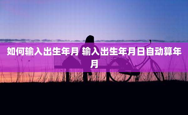 如何输入出生年月 输入出生年月日自动算年月