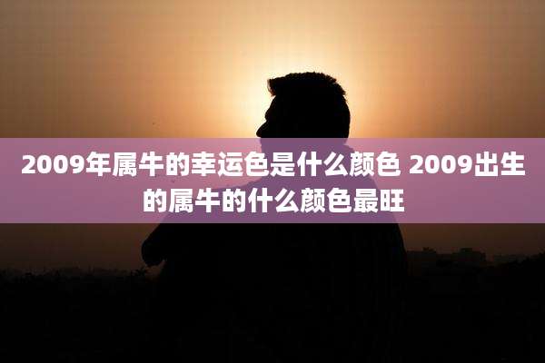 2009年属牛的幸运色是什么颜色 2009出生的属牛的什么颜色最旺