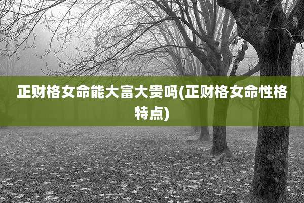 正财格女命能大富大贵吗(正财格女命性格特点)