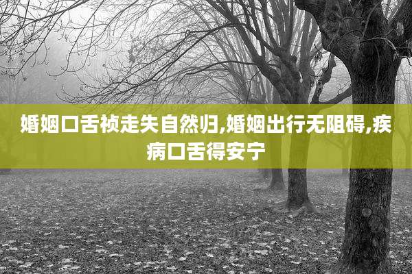 婚姻口舌祯走失自然归,婚姻出行无阻碍,疾病口舌得安宁