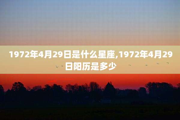 1972年4月29日是什么星座,1972年4月29日阳历是多少