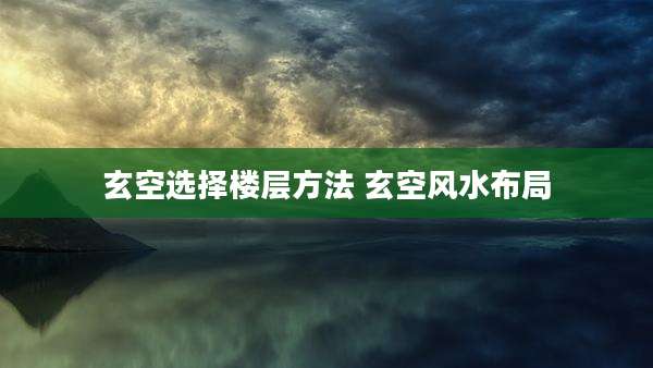 玄空选择楼层方法 玄空风水布局