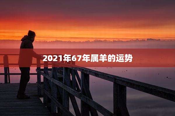 2021年67年属羊的运势