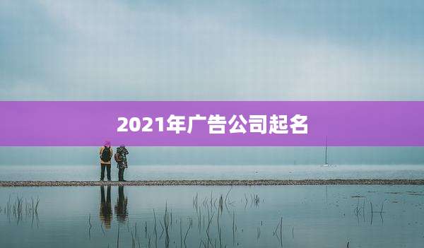 2021年广告公司起名