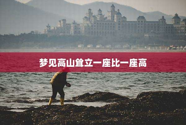 梦见高山耸立一座比一座高