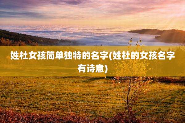 姓杜女孩简单独特的名字(姓杜的女孩名字有诗意)