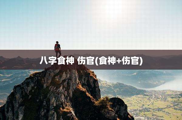 八字食神 伤官(食神+伤官)