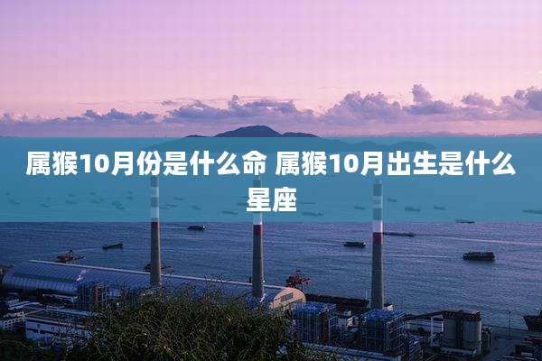 属猴10月份是什么命 属猴10月出生是什么星座