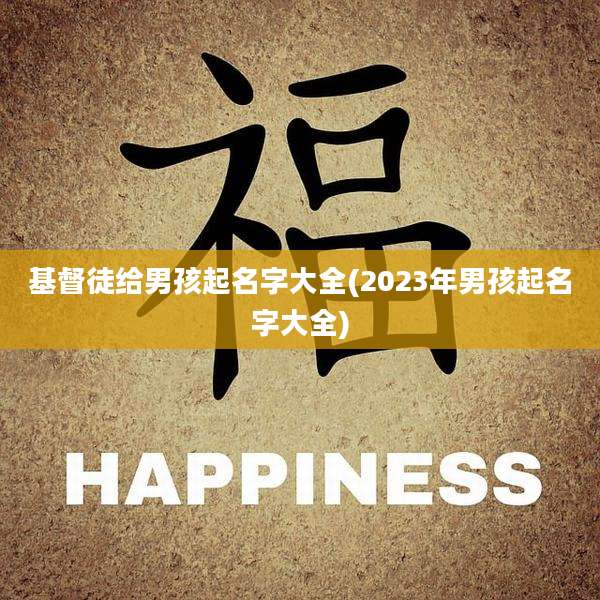 基督徒给男孩起名字大全(2023年男孩起名字大全)