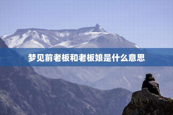 梦见前老板和老板娘是什么意思