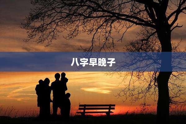 八字早晚子